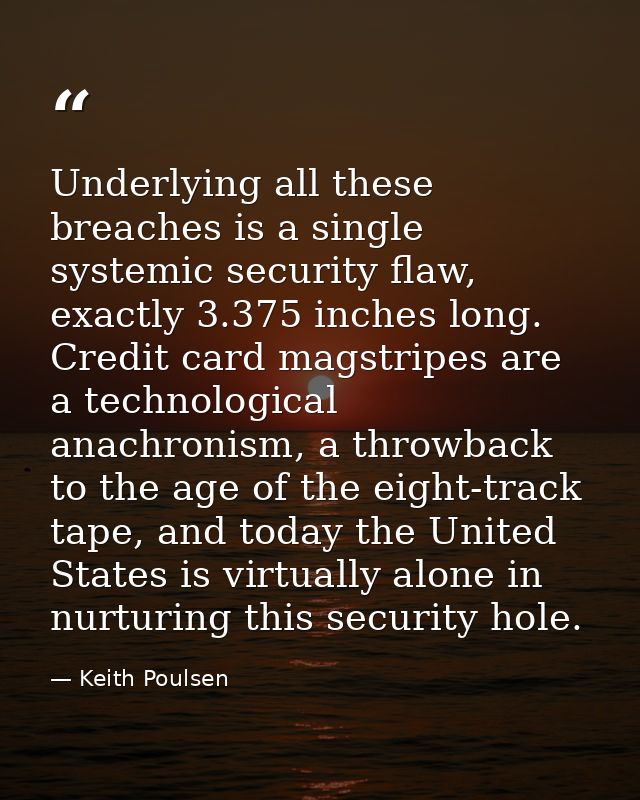Underlying all these breaches is a single systemic security flaw, exactly 3.375 inches long. Credit card magstripes are  — Keith Poulsen
