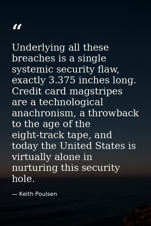 Underlying all these breaches is a single systemic security flaw, exactly 3.375 inches long. Credit card magstripes are  — Keith Poulsen