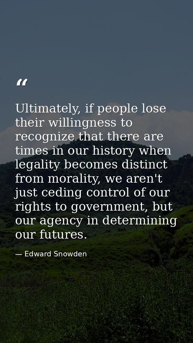 Ultimately, if people lose their willingness to recognize that there are times in our history when legality becomes dist — Edward Snowden