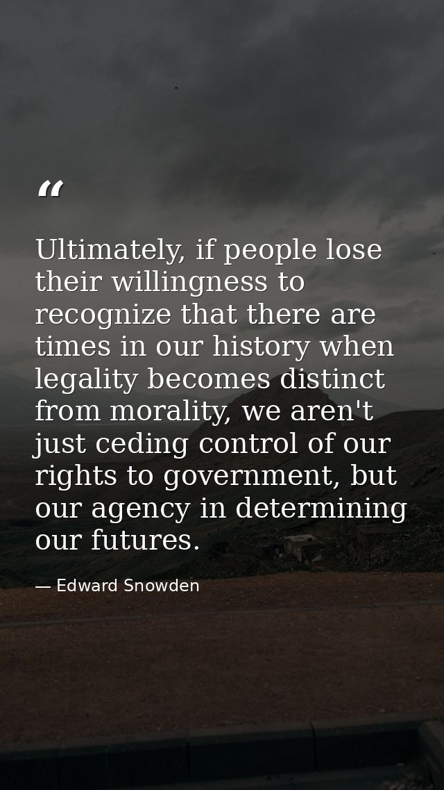 Ultimately, if people lose their willingness to recognize that there are times in our history when legality becomes dist — Edward Snowden