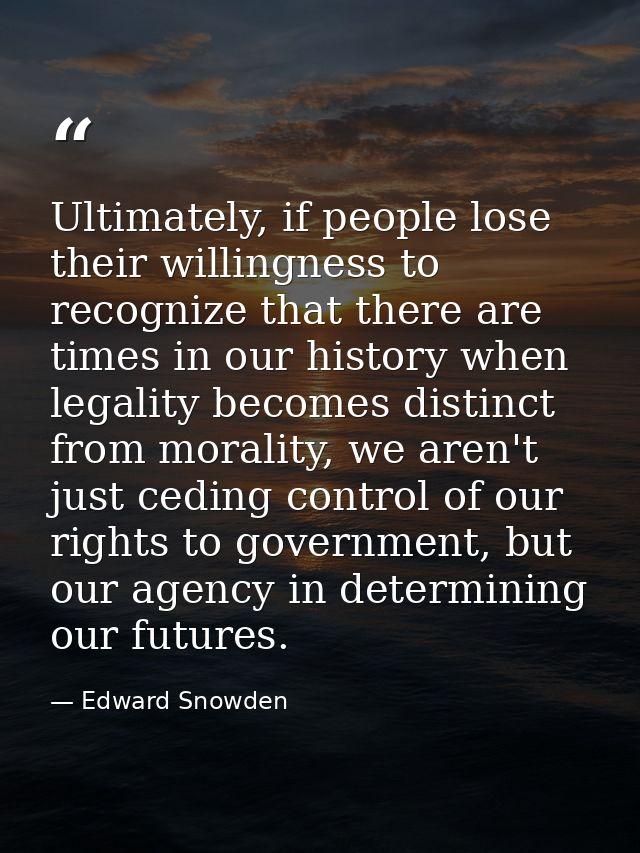 Ultimately, if people lose their willingness to recognize that there are times in our history when legality becomes dist — Edward Snowden