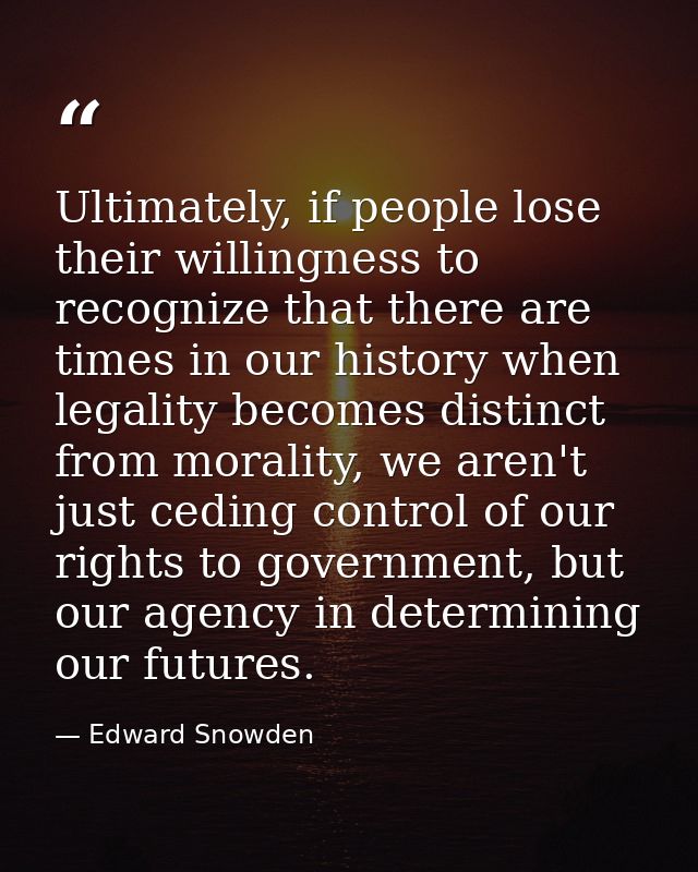 Ultimately, if people lose their willingness to recognize that there are times in our history when legality becomes dist — Edward Snowden