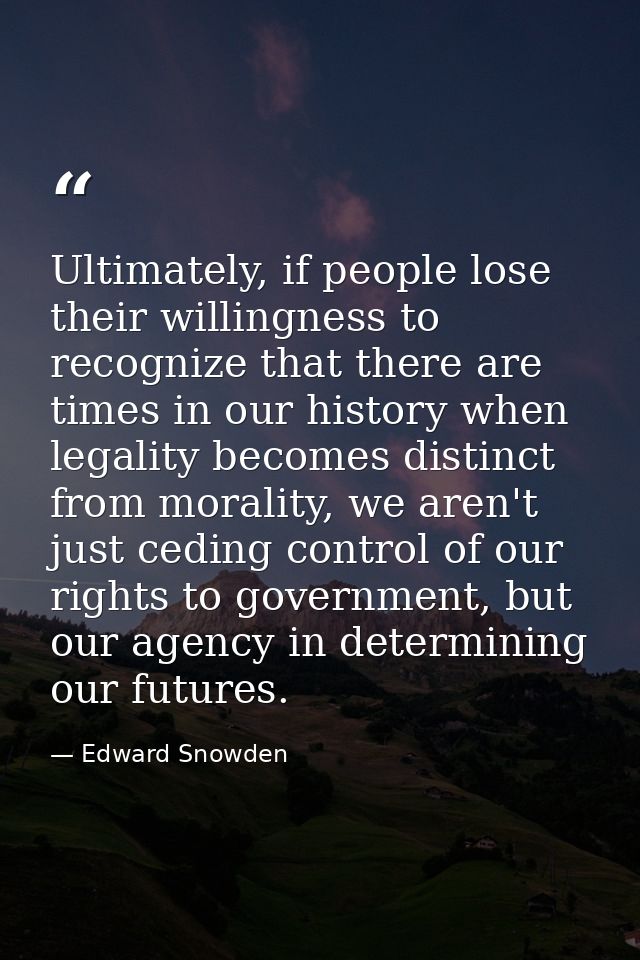 Ultimately, if people lose their willingness to recognize that there are times in our history when legality becomes dist — Edward Snowden