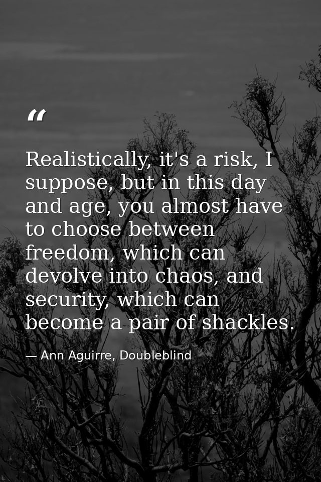 Realistically, it's a risk, I suppose, but in this day and age, you almost have to choose between freedom, which can dev — Ann Aguirre, Doubleblind