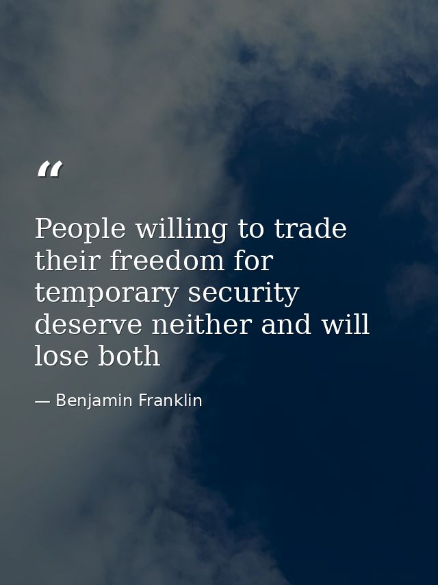 People willing to trade their freedom for temporary security deserve neither and will lose both — Benjamin Franklin