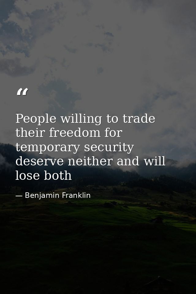 People willing to trade their freedom for temporary security deserve neither and will lose both — Benjamin Franklin