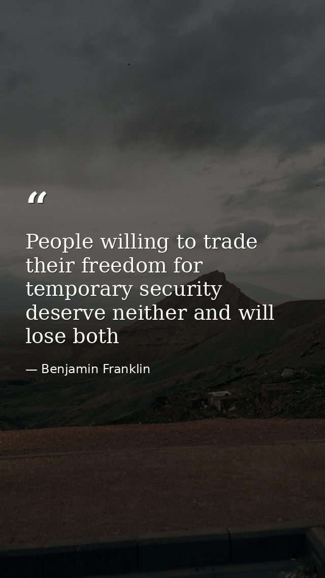 People willing to trade their freedom for temporary security deserve neither and will lose both — Benjamin Franklin