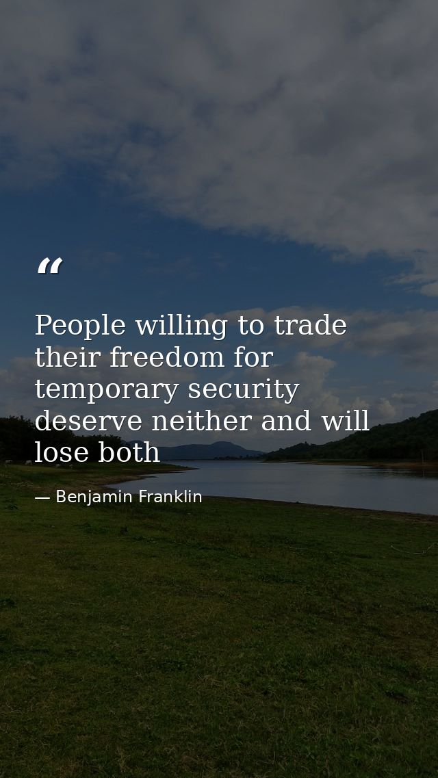 People willing to trade their freedom for temporary security deserve neither and will lose both — Benjamin Franklin