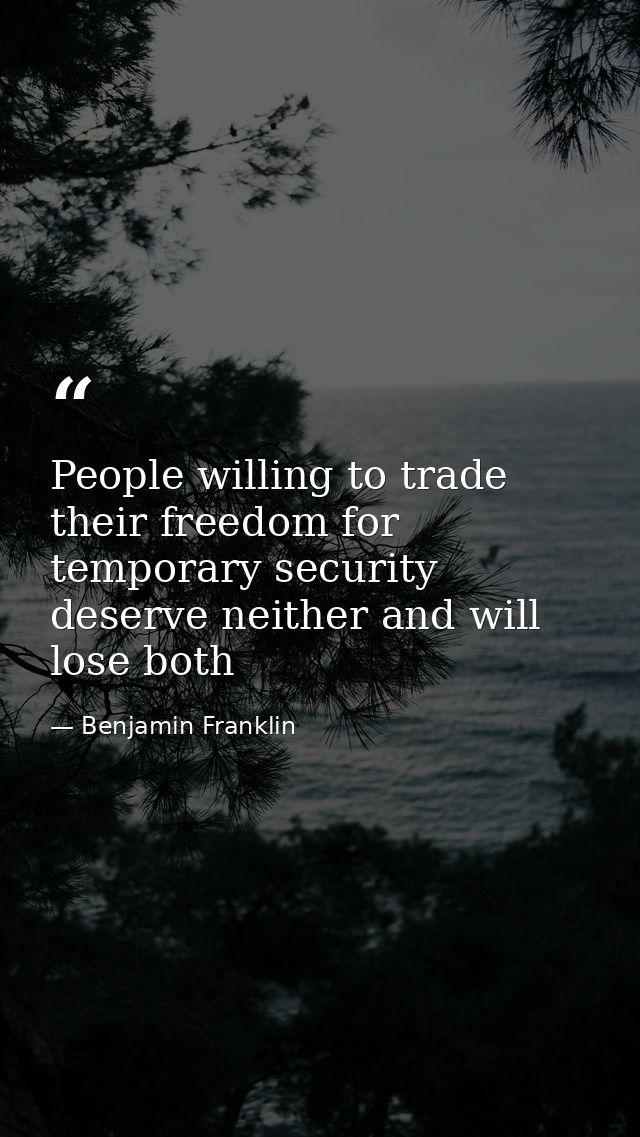 People willing to trade their freedom for temporary security deserve neither and will lose both — Benjamin Franklin