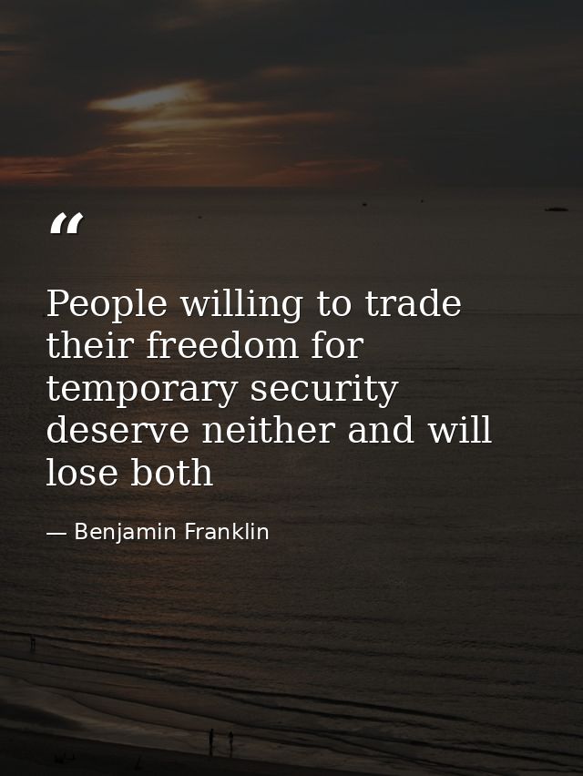 People willing to trade their freedom for temporary security deserve neither and will lose both — Benjamin Franklin