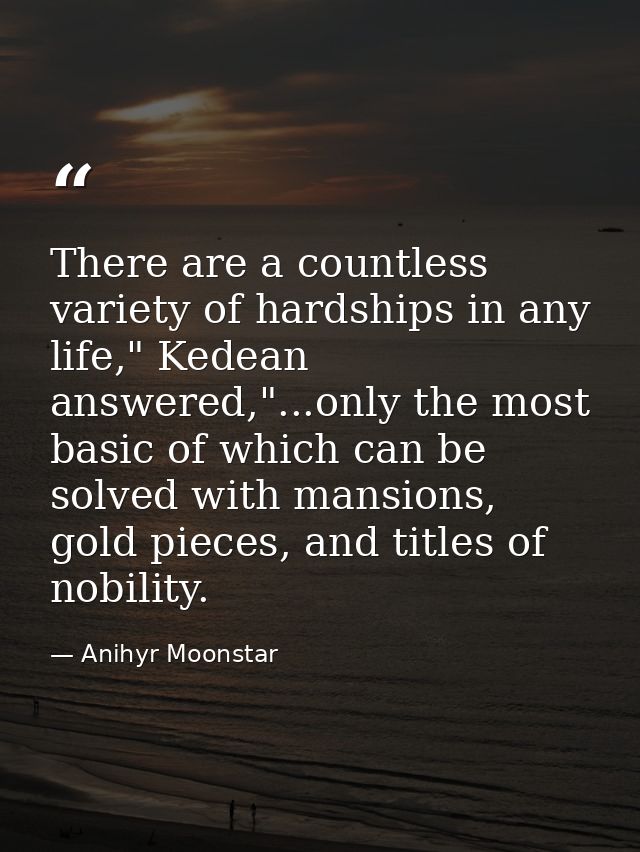 There are a countless variety of hardships in any life," Kedean answered,"...only the most basic of which can be solved  — Anihyr Moonstar