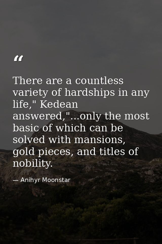 There are a countless variety of hardships in any life," Kedean answered,"...only the most basic of which can be solved  — Anihyr Moonstar