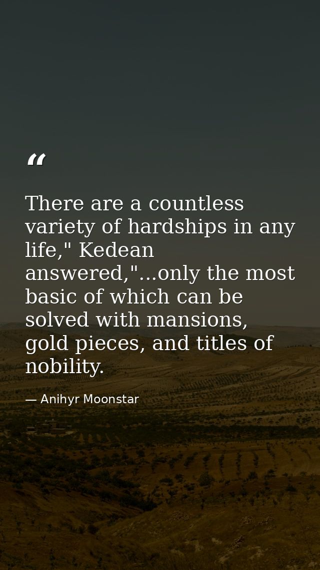 There are a countless variety of hardships in any life," Kedean answered,"...only the most basic of which can be solved  — Anihyr Moonstar