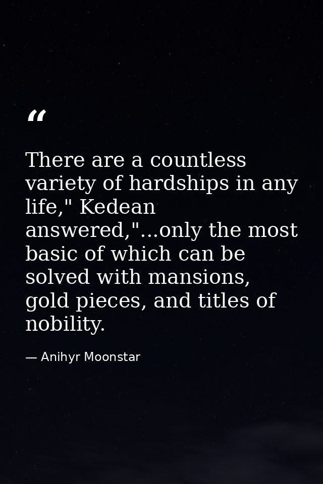 There are a countless variety of hardships in any life," Kedean answered,"...only the most basic of which can be solved  — Anihyr Moonstar