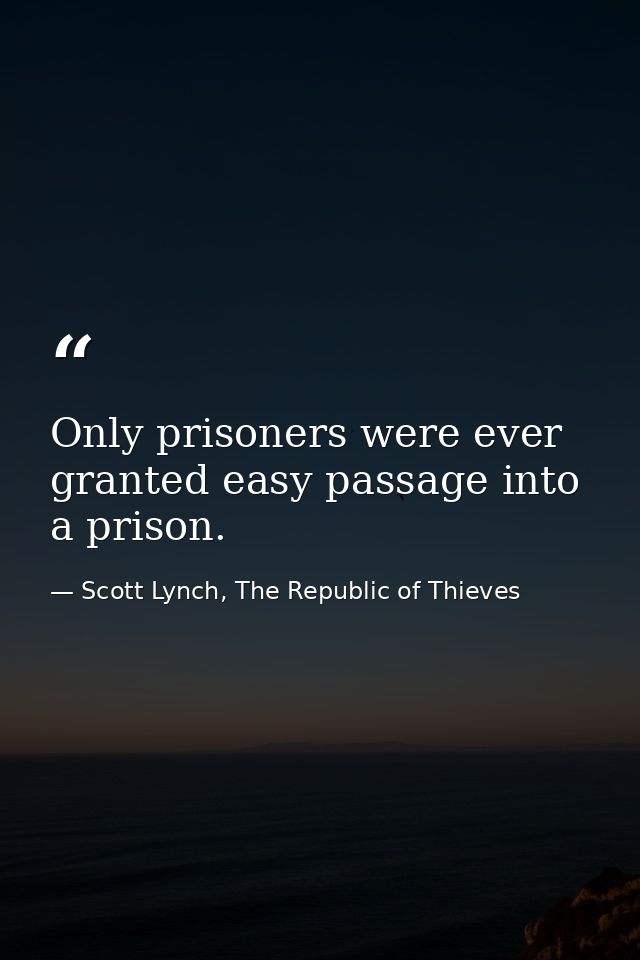 Only prisoners were ever granted easy passage into a prison. — Scott Lynch, The Republic of Thieves