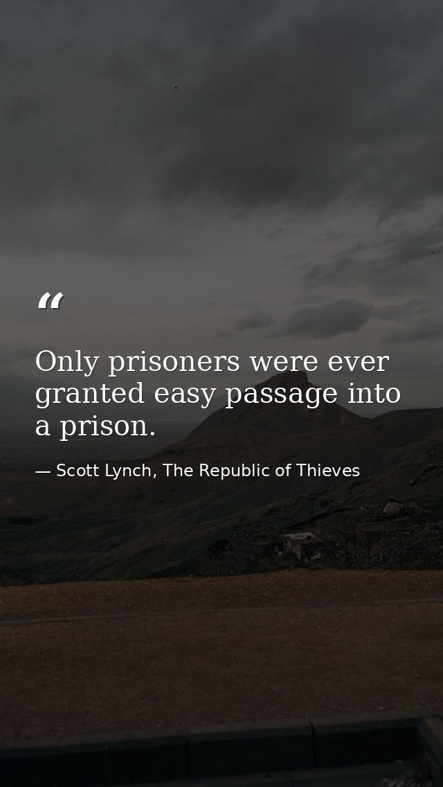 Only prisoners were ever granted easy passage into a prison. — Scott Lynch, The Republic of Thieves