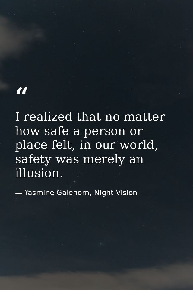 I realized that no matter how safe a person or place felt, in our world, safety was merely an illusion. — Yasmine Galenorn, Night Vision
