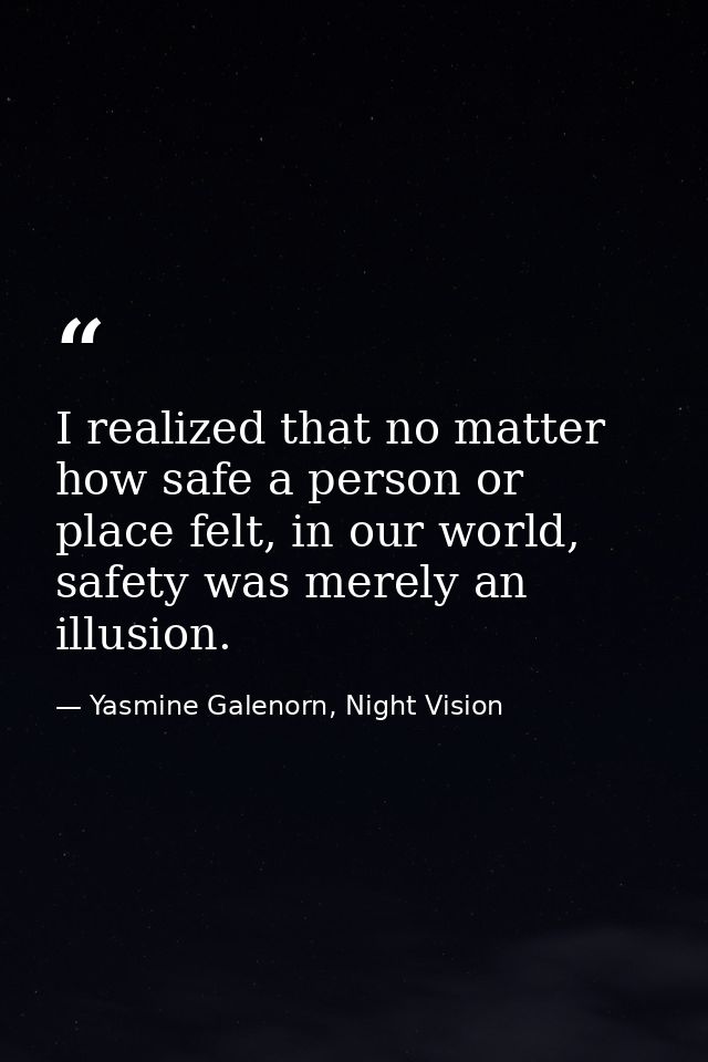 I realized that no matter how safe a person or place felt, in our world, safety was merely an illusion. — Yasmine Galenorn, Night Vision