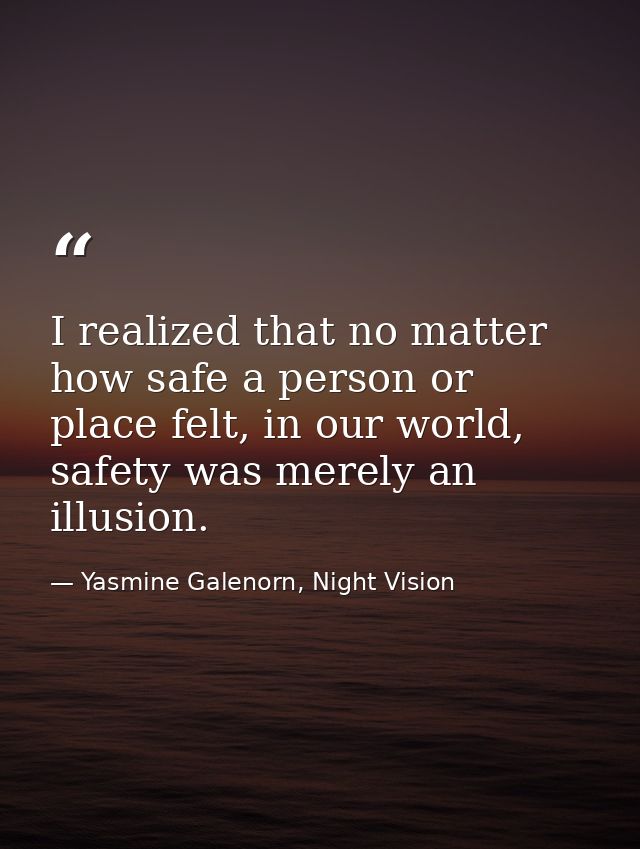 I realized that no matter how safe a person or place felt, in our world, safety was merely an illusion. — Yasmine Galenorn, Night Vision