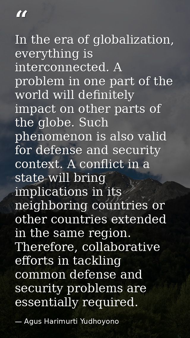 In the era of globalization, everything is interconnected. A problem in one part of the world will definitely impact on  — Agus Harimurti Yudhoyono