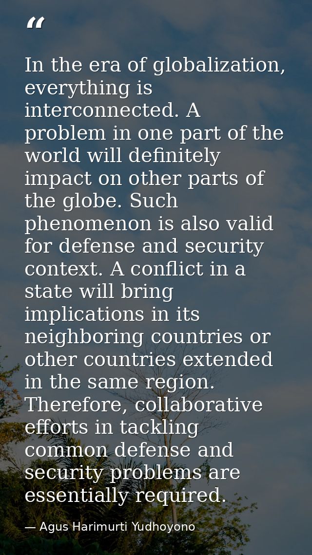 In the era of globalization, everything is interconnected. A problem in one part of the world will definitely impact on  — Agus Harimurti Yudhoyono
