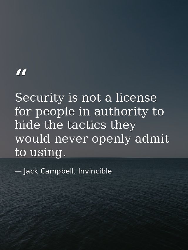 Security is not a license for people in authority to hide the tactics they would never openly admit to using. — Jack Campbell, Invincible
