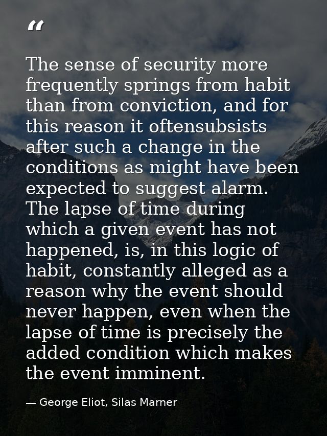 The sense of security more frequently springs from habit than from conviction, and for this reason it oftensubsists afte — George Eliot, Silas Marner