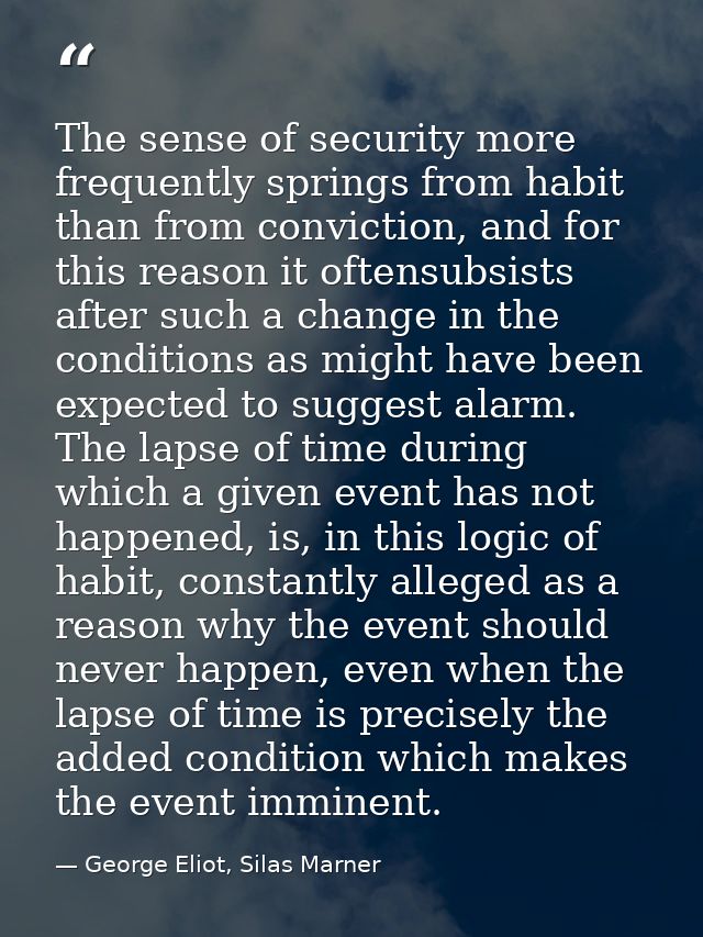 The sense of security more frequently springs from habit than from conviction, and for this reason it oftensubsists afte — George Eliot, Silas Marner