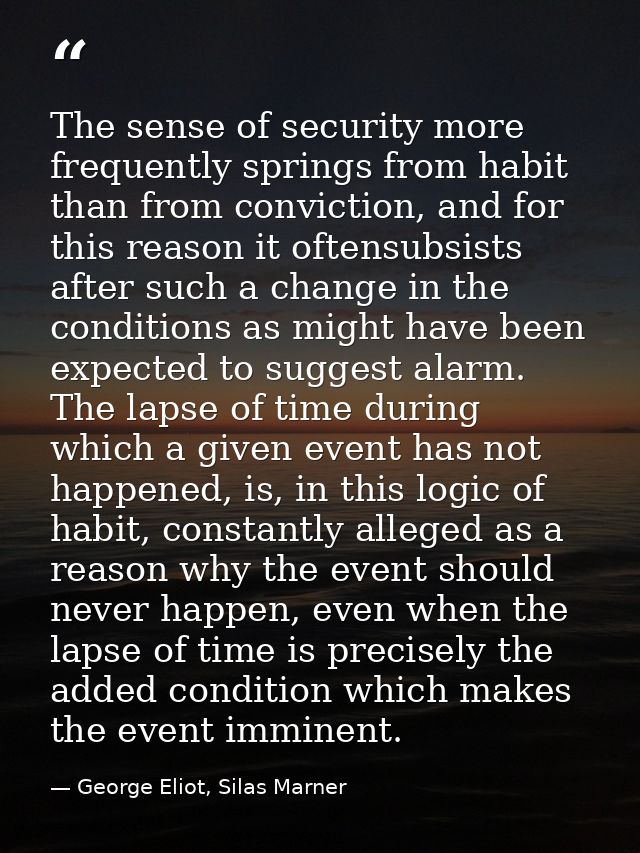 The sense of security more frequently springs from habit than from conviction, and for this reason it oftensubsists afte — George Eliot, Silas Marner