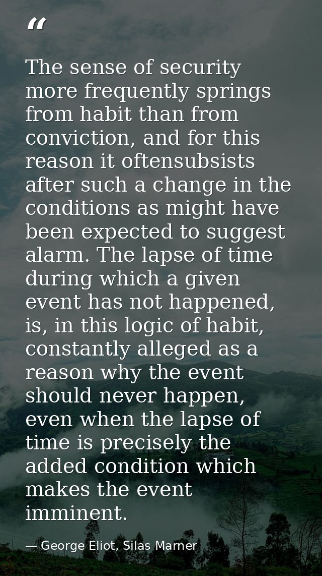 The sense of security more frequently springs from habit than from conviction, and for this reason it oftensubsists afte — George Eliot, Silas Marner