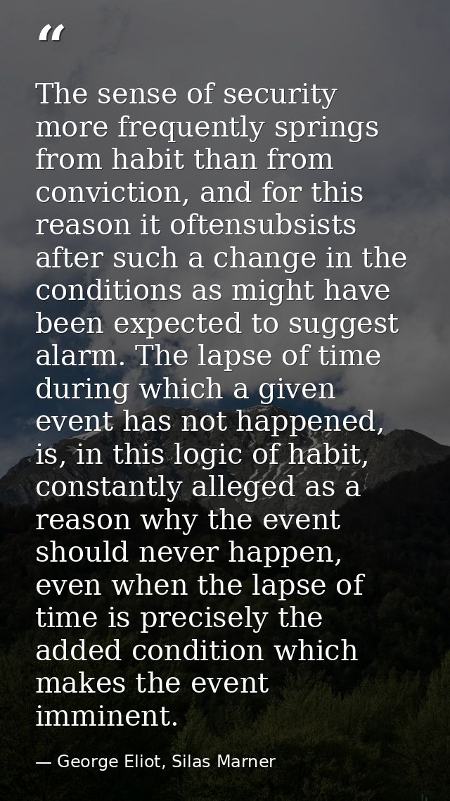 The sense of security more frequently springs from habit than from conviction, and for this reason it oftensubsists afte — George Eliot, Silas Marner