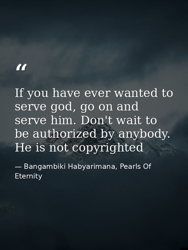 If you have ever wanted to serve god, go on and serve him. Don't wait to be authorized by anybody. He is not copyrighted — Bangambiki Habyarimana, Pearls Of Eternity