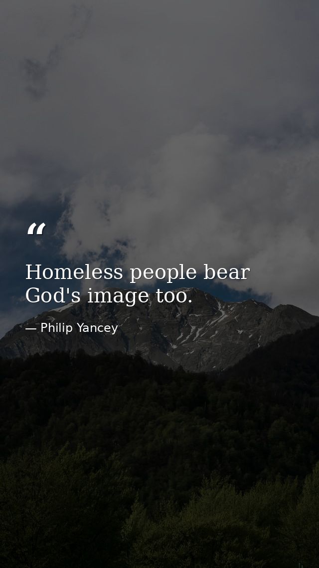 Homeless people bear God's image too. — Philip Yancey