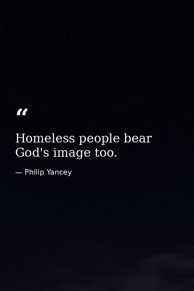 Homeless people bear God's image too. — Philip Yancey