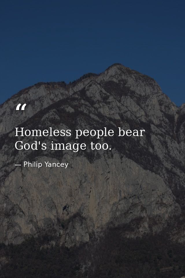 Homeless people bear God's image too. — Philip Yancey