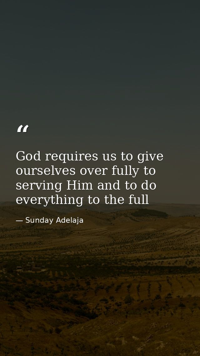 God requires us to give ourselves over fully to serving Him and to do everything to the full — Sunday Adelaja