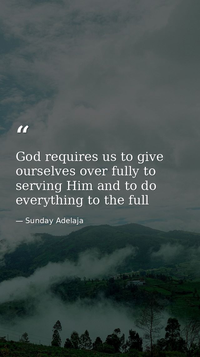 God requires us to give ourselves over fully to serving Him and to do everything to the full — Sunday Adelaja