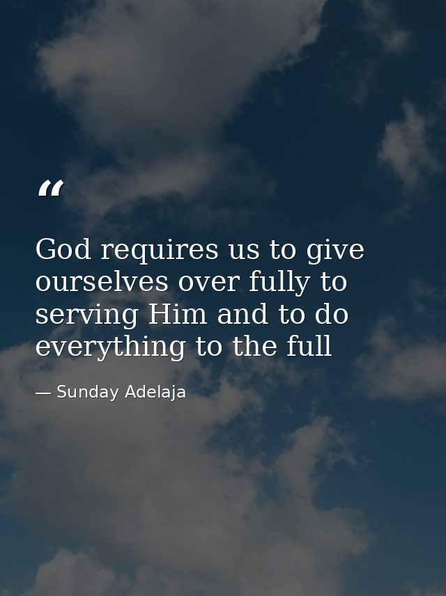 God requires us to give ourselves over fully to serving Him and to do everything to the full — Sunday Adelaja