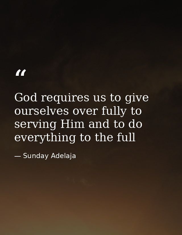 God requires us to give ourselves over fully to serving Him and to do everything to the full — Sunday Adelaja