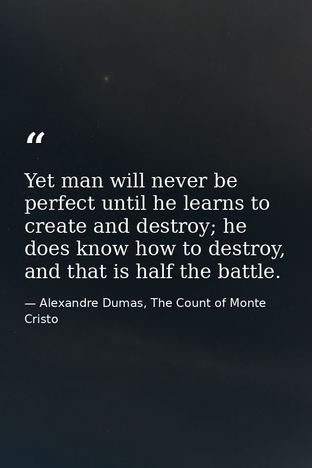 Yet man will never be perfect until he learns to create and destroy; he does know how to destroy, and that is half the b — Alexandre Dumas, The Count of Monte Cristo