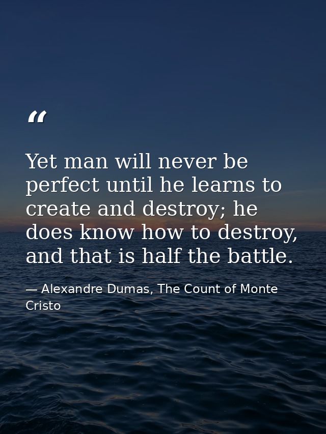 Yet man will never be perfect until he learns to create and destroy; he does know how to destroy, and that is half the b — Alexandre Dumas, The Count of Monte Cristo