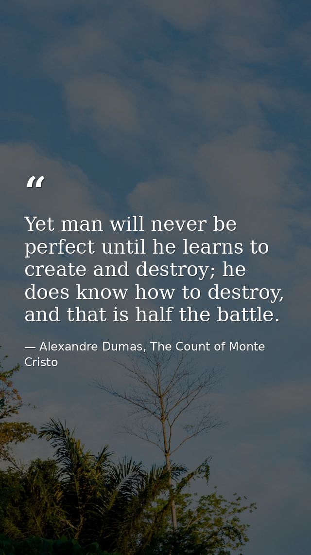 Yet man will never be perfect until he learns to create and destroy; he does know how to destroy, and that is half the b — Alexandre Dumas, The Count of Monte Cristo