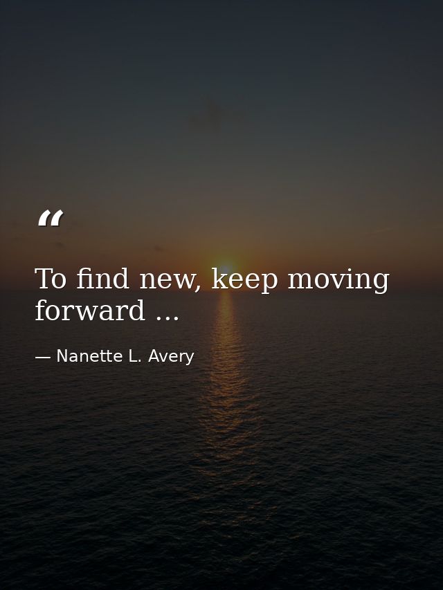 To find new, keep moving forward ... — Nanette L. Avery