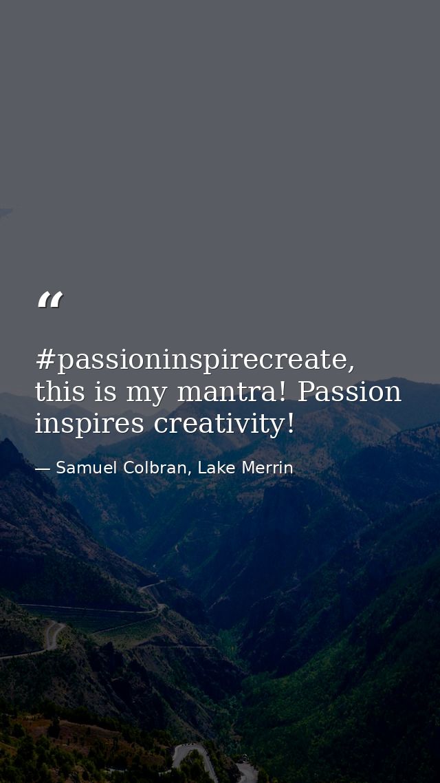 #passioninspirecreate, this is my mantra! Passion inspires creativity! — Samuel Colbran, Lake Merrin