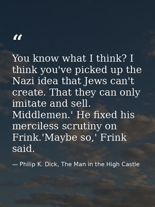 You know what I think? I think you've picked up the Nazi idea that Jews can't create. That they can only imitate and sel — Philip K. Dick, The Man in the High Castle