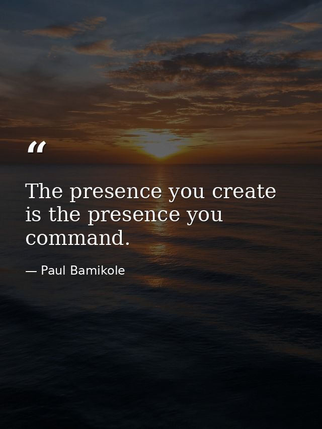 The presence you create is the presence you command. — Paul Bamikole