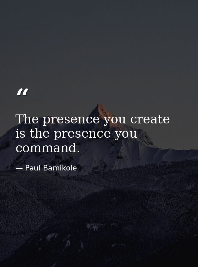 The presence you create is the presence you command. — Paul Bamikole