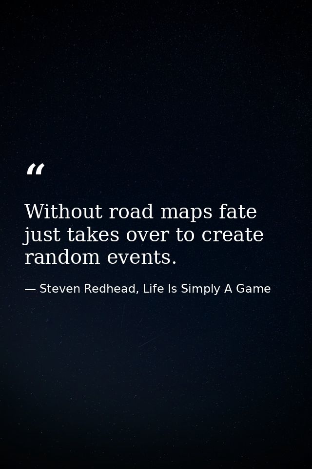 Without road maps fate just takes over to create random events. — Steven Redhead, Life Is Simply A Game