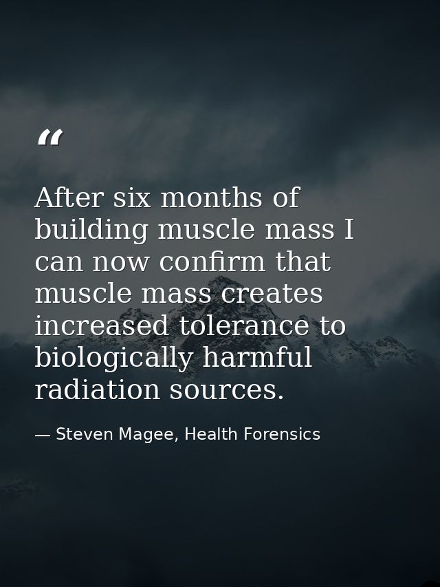 After six months of building muscle mass I can now confirm that muscle mass creates increased tolerance to biologically  — Steven Magee, Health Forensics