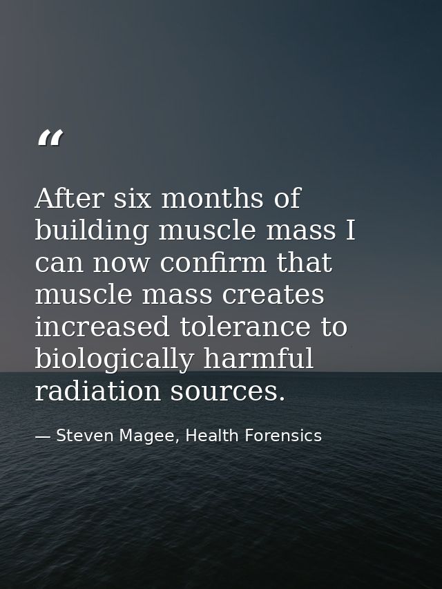 After six months of building muscle mass I can now confirm that muscle mass creates increased tolerance to biologically  — Steven Magee, Health Forensics